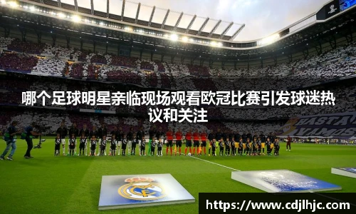 哪个足球明星亲临现场观看欧冠比赛引发球迷热议和关注