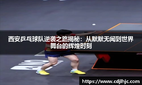 西安乒乓球队逆袭之路揭秘：从默默无闻到世界舞台的辉煌时刻